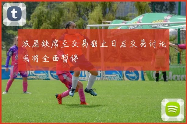 浓眉缺席至交易截止日后交易讨论或将全面暂停