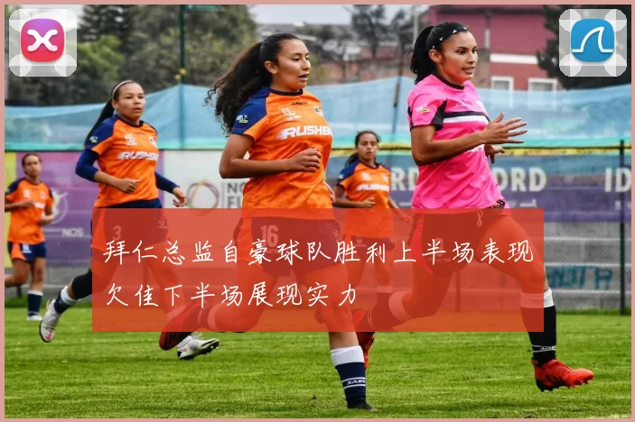 拜仁总监自豪球队胜利上半场表现欠佳下半场展现实力