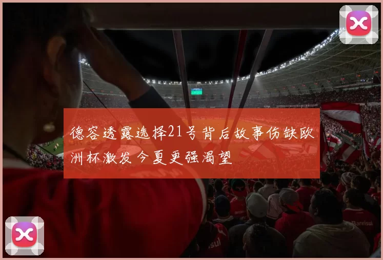 德容透露选择21号背后故事伤缺欧洲杯激发今夏更强渴望