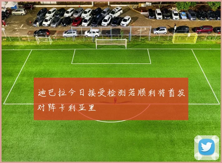 迪巴拉今日接受检测若顺利将首发对阵卡利亚里