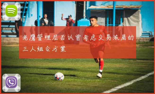 老鹰管理层否认曾考虑交易浓眉的三人组合方案